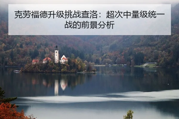 克劳福德升级挑战查洛：超次中量级统一战的前景分析