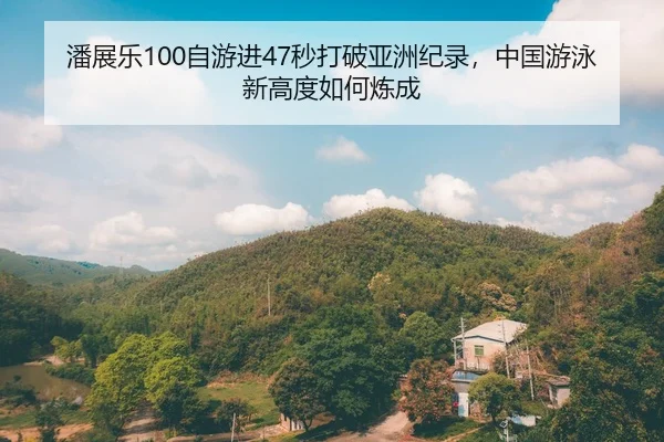 潘展乐100自游进47秒打破亚洲纪录，中国游泳新高度如何炼成