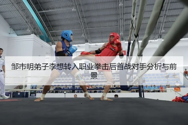 邹市明弟子李想转入职业拳击后首战对手分析与前景